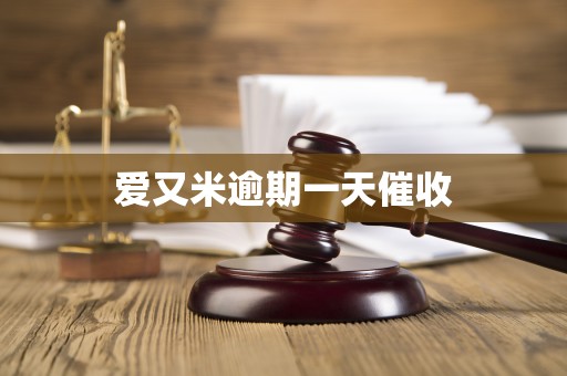 爱又米逾期一天催收 爱又米逾期一天催收