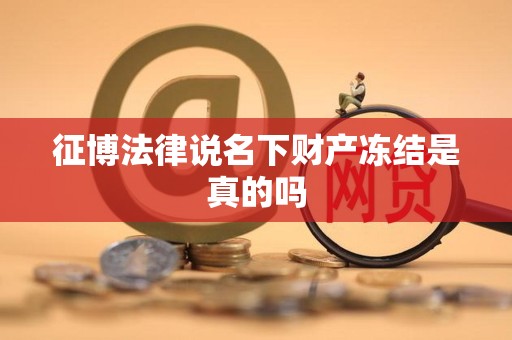 征博法律说名下财产冻结是真的吗 征博法律说名下财产冻结是真的吗