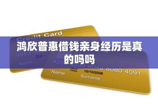 鸿欣普惠借钱亲身经历是真的吗吗 鸿欣普惠借钱亲身经历是真的吗吗