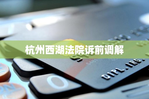 杭州西湖法院诉前调解 杭州西湖法院诉前调解
