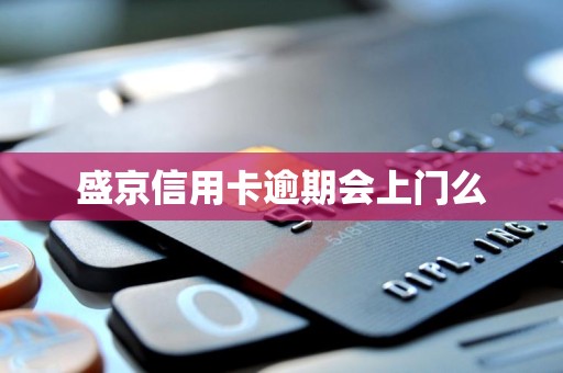 盛京信用卡逾期会上门么 盛京信用卡逾期会上门么