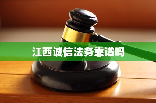 江西诚信法务靠谱吗 江西诚信法务靠谱吗