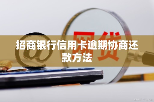 招商银行信用卡逾期协商还款方法 招商银行信用卡逾期协商还款方法