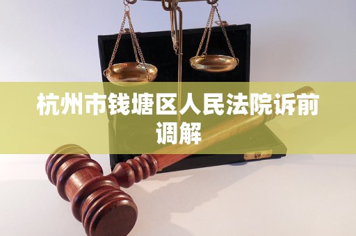 杭州市钱塘区人民法院诉前调解 杭州市钱塘区人民法院诉前调解