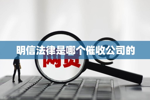明信法律是哪个催收公司的 明信法律是哪个催收公司的