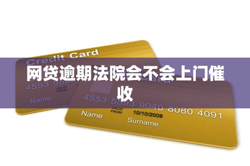网贷逾期法院会不会上门催收 网贷逾期法院会不会上门催收