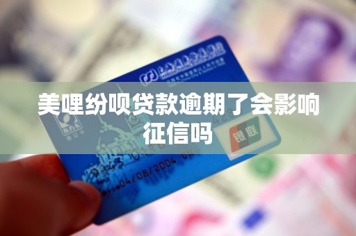 美哩纷呗贷款逾期了会影响征信吗 美哩纷呗贷款逾期了会影响征信吗