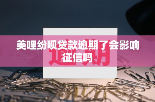 美哩纷呗贷款逾期了会影响征信吗 美哩纷呗贷款逾期了会影响征信吗