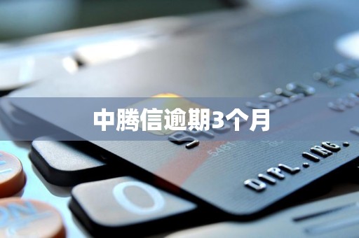 中腾信逾期3个月 中腾信逾期3个月