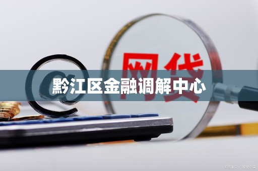 黔江区金融调解中心 黔江区金融调解中心