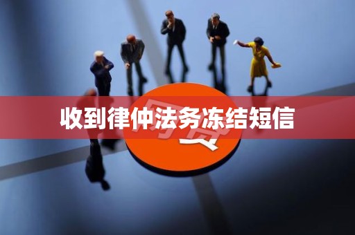 收到律仲法务冻结短信 收到律仲法务冻结短信