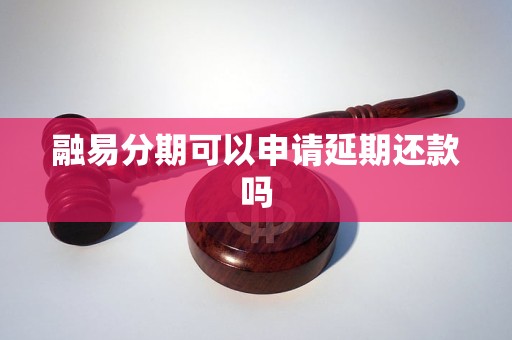 融易分期可以申请延期还款吗 融易分期可以申请延期还款吗