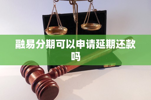 融易分期可以申请延期还款吗 融易分期可以申请延期还款吗