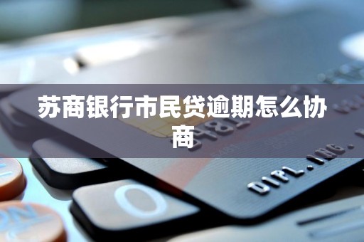 苏商银行市民贷逾期怎么协商 苏商银行市民贷逾期怎么协商