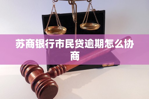 苏商银行市民贷逾期怎么协商 苏商银行市民贷逾期怎么协商