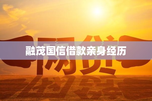 融茂国信借款亲身经历 融茂国信借款亲身经历