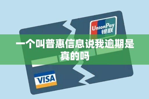 一个叫普惠信息说我逾期是真的吗 一个叫普惠信息说我逾期是真的吗