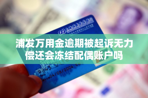 浦发万用金逾期被起诉无力偿还会冻结配偶账户吗