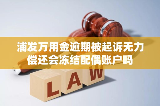 浦发万用金逾期被起诉无力偿还会冻结配偶账户吗 浦发万用金逾期被起诉无力偿还会冻结配偶账户吗