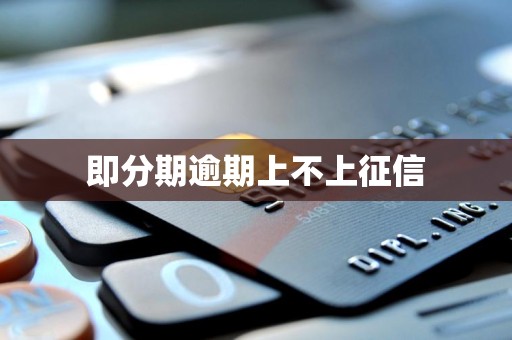即分期逾期上不上征信 即分期逾期上不上征信