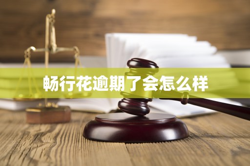 畅行花逾期了会怎么样