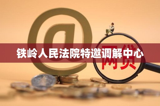 铁岭人民法院特邀调解中心 铁岭人民法院特邀调解中心