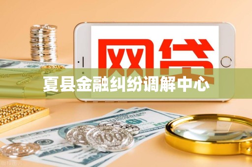 夏县金融纠纷调解中心