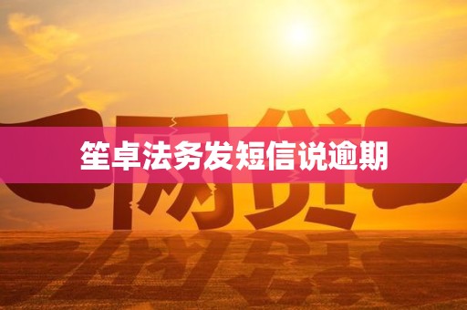 笙卓法务发短信说逾期 笙卓法务发短信说逾期