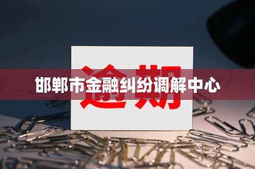 邯郸市金融纠纷调解中心 邯郸市金融纠纷调解中心