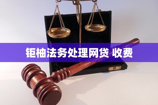 钜柚法务处理网贷 收费 钜柚法务处理网贷 收费