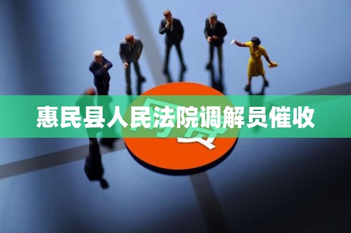 惠民县人民法院调解员催收 惠民县人民法院调解员催收
