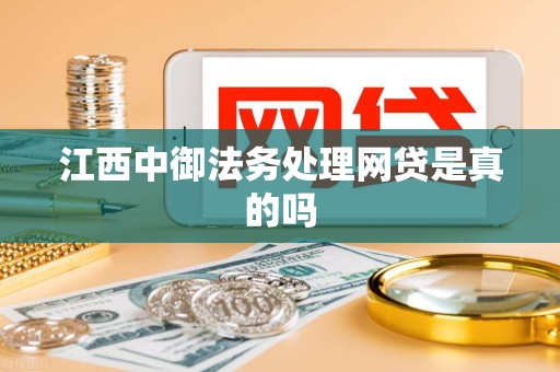 江西中御法务处理网贷是真的吗 江西中御法务处理网贷是真的吗