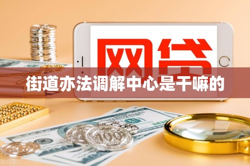 街道亦法调解中心是干嘛的 街道亦法调解中心是干嘛的