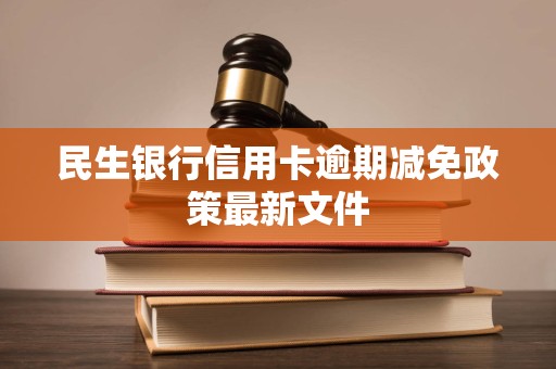 民生银行信用卡逾期减免政策最新文件