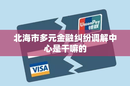 北海市多元金融纠纷调解中心是干嘛的 北海市多元金融纠纷调解中心是干嘛的
