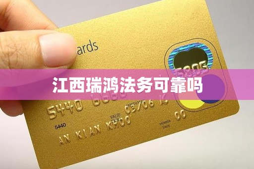 江西瑞鸿法务可靠吗 江西瑞鸿法务可靠吗