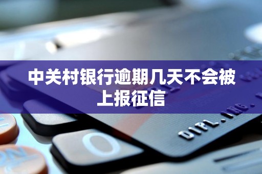 中关村银行逾期几天不会被上报征信