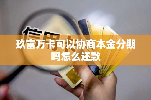 玖富万卡可以协商本金分期吗怎么还款 玖富万卡可以协商本金分期吗怎么还款