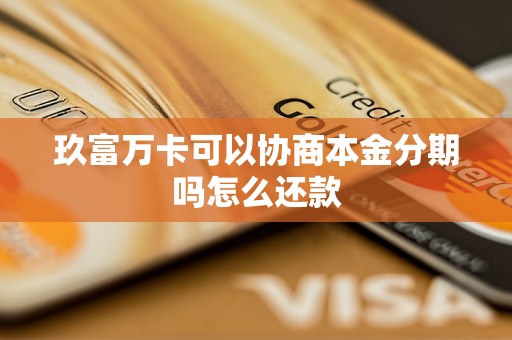 玖富万卡可以协商本金分期吗怎么还款 玖富万卡可以协商本金分期吗怎么还款