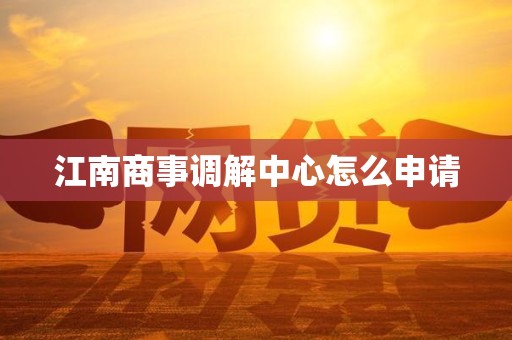 江南商事调解中心怎么申请 江南商事调解中心怎么申请