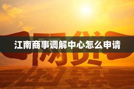 江南商事调解中心怎么申请 江南商事调解中心怎么申请