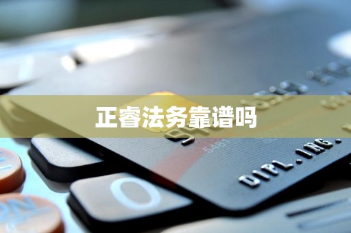 正睿法务靠谱吗 正睿法务靠谱吗