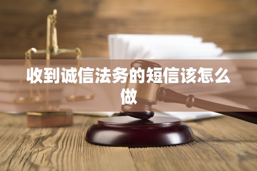 收到诚信法务的短信该怎么做