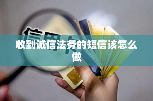 收到诚信法务的短信该怎么做