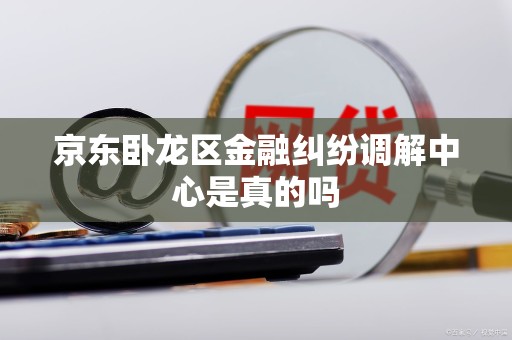 京东卧龙区金融纠纷调解中心是真的吗
