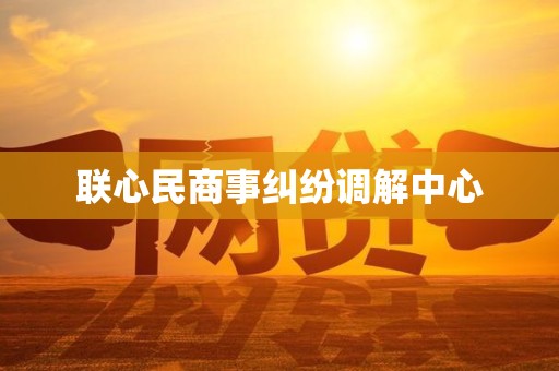 联心民商事纠纷调解中心