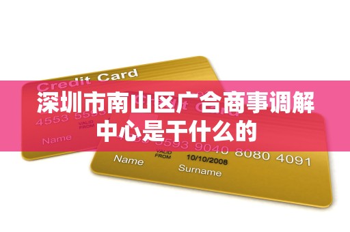 深圳市南山区广合商事调解中心是干什么的