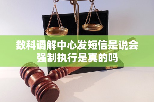 数科调解中心发短信是说会强制执行是真的吗
