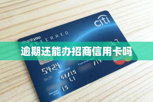 逾期还能办招商信用卡吗 逾期还能办招商信用卡吗