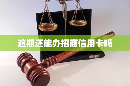 逾期还能办招商信用卡吗 逾期还能办招商信用卡吗